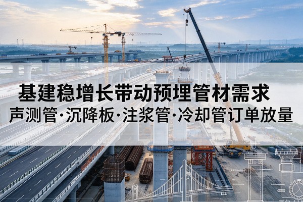 临朐基建稳增长带动预埋监测管材需求，声测管、沉降板、注浆管订单持续放量