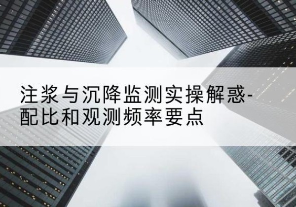 临朐水泥浆配比不当会不会造成注浆管堵管？-注浆与沉降监测实操解惑-配比和观测频率要点