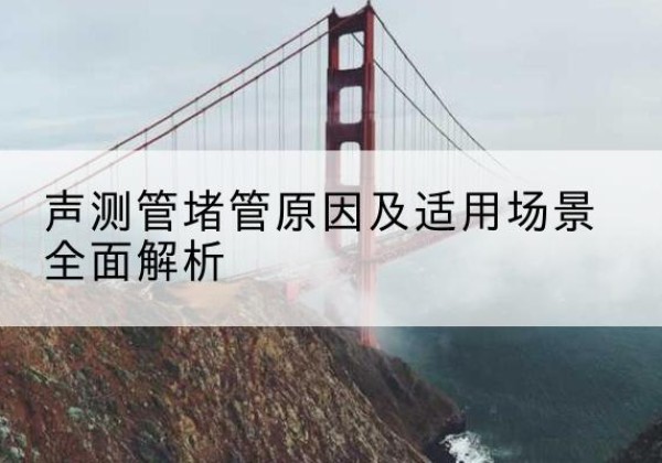 临朐声测管堵管的主要原因有哪些？-声测管堵管原因及适用场景全面解析