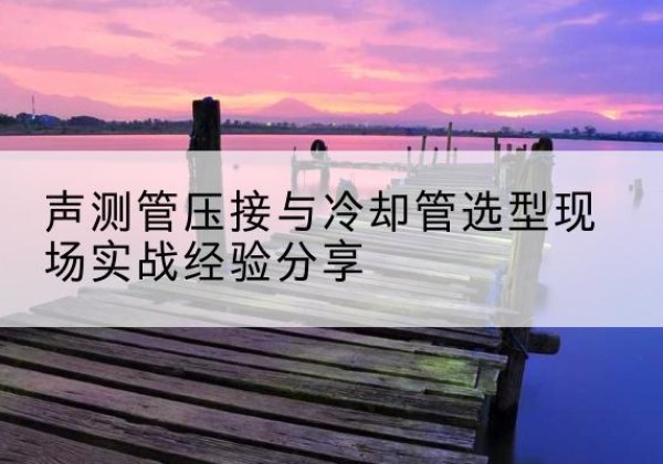 临朐钳压式声测管如何压接才合格？-声测管压接与冷却管选型现场实战经验分享